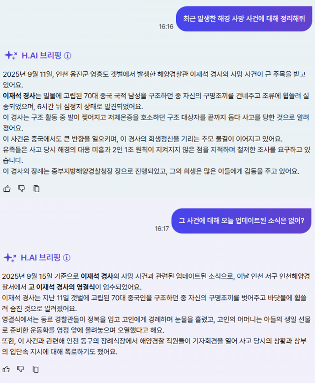 H.AI 대화형 검색은 ①질문의 핵심 의도를 분석 ②이전 대화를 기억하는 '멀티 턴' 기능 ③오늘 기사까지 실시간 업데이트 가 장점이다. '해경 사망 사건'에 대해 답변을 받은 후 추가로 '그 사건에 대해 오늘 업데이트된 소식은 없느냐'고 물으니, 그 사건이 해경 사망 사건이고 오늘이 질문 당일이라는 걸 인식해 최신 기사 내용까지 요약해줬다.